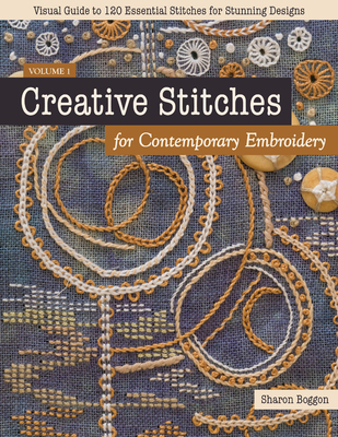 Creative Stitches for Contemporary Embroidery: Visual Guide to 120 Essential Stitches for Stunning Designs - Boggon, Sharon