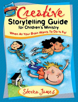 Creative Storytelling Guide for Children's Ministry: When All Your Brain Wants to Do Is Fly! - James, Steven