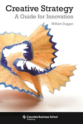 Creative Strategy: A Guide for Innovation - Duggan, William, Professor