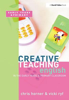 Creative Teaching: English in the Early Years and Primary Classroom - Horner, Chris