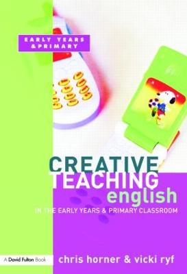 Creative Teaching: English in the Early Years and Primary Classroom - Horner, Chris