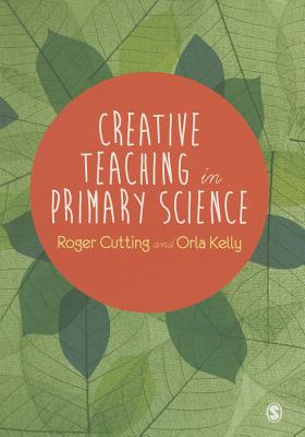 Creative Teaching in Primary Science - Cutting, Roger L., and Kelly, Orla