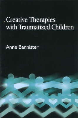 Creative Therapies with Traumatized Children - Bannister, Anne