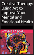 Creative Therapy: Using Art to Improve Your Mental and Emotional Health