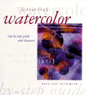Creative Watercolor: The Step-By-Step Guide and Showcase - Beckwith, Mary Ann