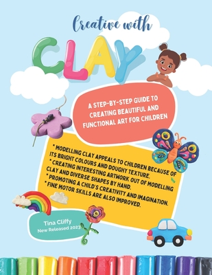 Creative with CLAY: A Step-by-Step Guide to Creating Beautiful and Functional Art for Children. - Cliffy, Tina