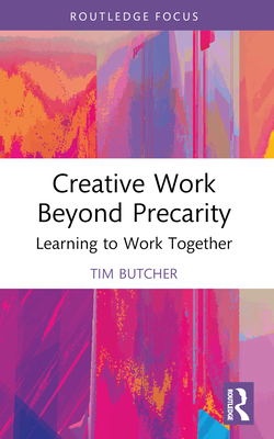 Creative Work Beyond Precarity: Learning to Work Together - Butcher, Tim