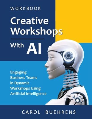 Creative Workshops with AI: Engaging Business Teams in Dynamic Workshops Using Artificial Intelligence - Buehrens, Carol