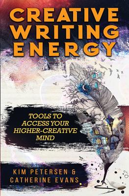 Creative Writing Energy: Tools to Access Your Higher-Creative Mind - Petersen, Kim, and Evans, Catherine