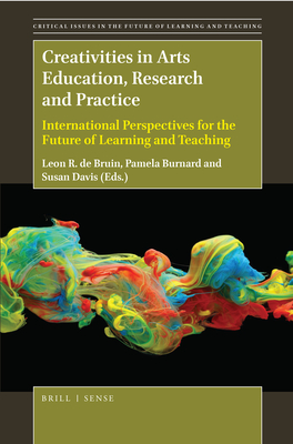 Creativities in Arts Education, Research and Practice: International Perspectives for the Future of Learning and Teaching - de Bruin, Leon R (Editor), and Burnard, Pamela (Editor), and Davis, Susan (Editor)