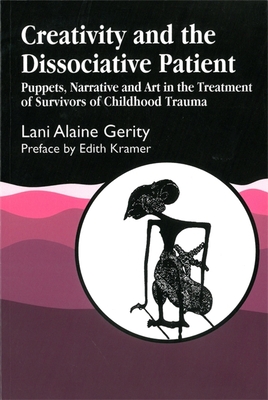 Creativity and the Dissociative Patient: Puppets, Narrative and Art in the Treatment of Survivors of Childhood Trauma - Gerity, Lani, and Kramer, Edith (Foreword by)