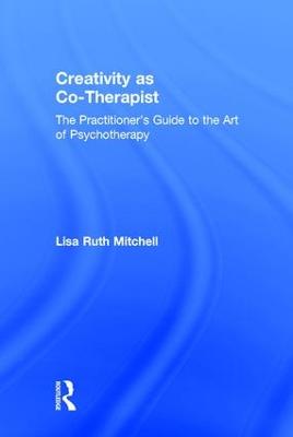 Creativity as Co-Therapist: The Practitioner's Guide to the Art of Psychotherapy - Mitchell, Lisa