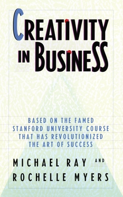 Creativity in Business: Based on the Famed Stanford University Course That Has Revolutionized the Art of Success - Ray, Michael, and Myers, Rochelle