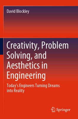 Creativity, Problem Solving, and Aesthetics in Engineering: Today's Engineers Turning Dreams Into Reality - Blockley, David