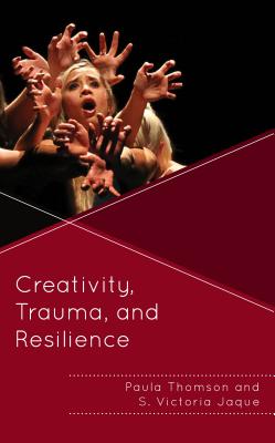 Creativity, Trauma, and Resilience - Thomson, Paula, and Jaque, S. Victoria