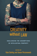 Creativity Without Law: Challenging the Assumptions of Intellectual Property