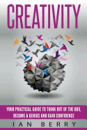 Creativity: Your Practical Guide to Think Out of the Box, Become a Genius and Gain Confidence