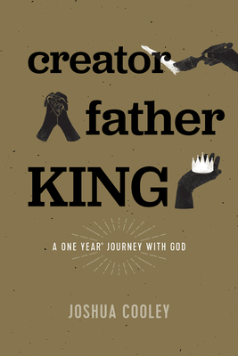 Creator, Father, King: A One Year Journey with God - Cooley, Joshua