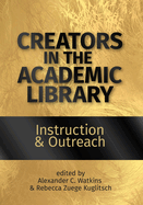 Creators in the Academic Library:: Instruction and Outreach Volume 1