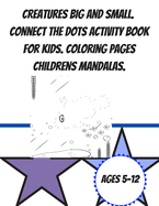 Creatures Big and Small. Connect the Dots Activity book for Kids. Coloring pages childrens mandalas ages 5-12.: Fun Dots to dots book for kids. Puzzles for fun and learning. Challenging activity workbook. Kids manadalas and coloring pages.