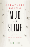 Creatures Born of Mud and Slime: The Wonder and Complexity of Spontaneous Generation