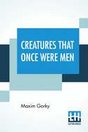 Creatures That Once Were Men: Translated From The Russian By J. M. Shirazi And Others With Introduction By G. K. Chesterton