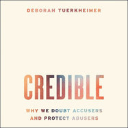 Credible: Why We Doubt Accusers and Protect Abusers