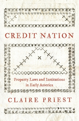 Credit Nation: Property Laws and Institutions in Early America - Priest, Claire