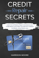 Credit Repair Secrets: Learn how to Restore, Repair and Improve your Credit Report and Protect Yourself from Creditors and Banks using Federal Laws