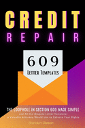 Credit Repair: The Loophole in Section 609 Made Simple and All the Dispute Letter Templates a Valuable Attorney Would Use to Enforce Your Rights