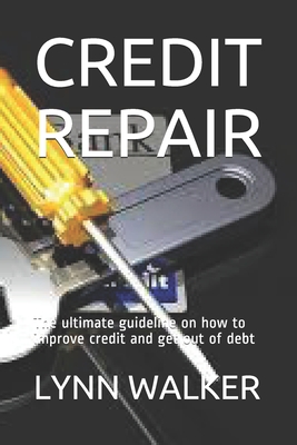 Credit Repair: The ultimate guideline on how to improve credit and get out of debt - Walker, Lynn