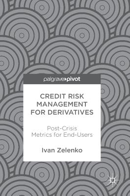Credit Risk Management for Derivatives: Post-Crisis Metrics for End-Users - Zelenko, Ivan