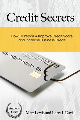 Credit Secrets: How To Repair & Improve Credit Score and Increase Business Credit - Davis, Larry J, and Lewis, Matt