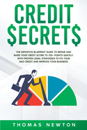 Credit Secrets: The Definitive Blueprint Guide to Repair and Raise Your Credit Score to 100+ Points Quickly. With Proven Legal Strategies to Fix Your Bad Credit and Improve Your Business