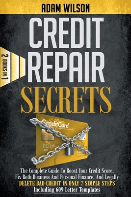 Credits Reapir Secrets: 2 Books in 1: The Complete Guide To Boost Your Credit Score, Fix Both Business And Personal Finance, And Legally Delete Bad Credit In Only 7 Simple Steps, Including 609 Letter Templates - Wilson, Adam