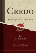 Credo: A Short Exposition of Catholic Belief (Classic Reprint)