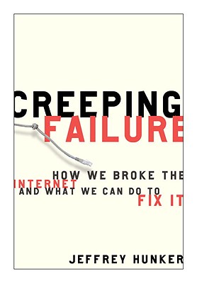 Creeping Failure: How We Broke the Internet and What We Can Do to Fix It - Hunker, Jeffrey