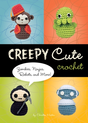 Creepy Cute Crochet: Zombies, Ninjas, Robots, and More! - Haden, Christen