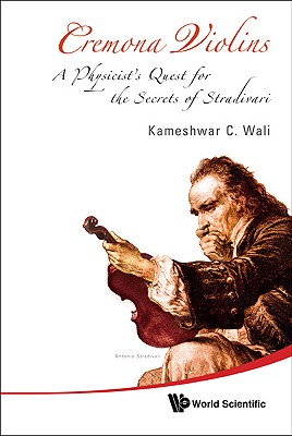 Cremona Violins: A Physicist's Quest for the Secrets of Stradivari (with DVD-Rom) - Wali, Kameshwar C