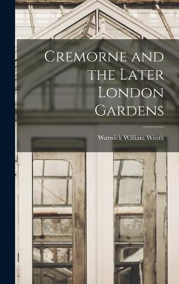 Cremorne and the Later London Gardens - Wroth, Warwick William