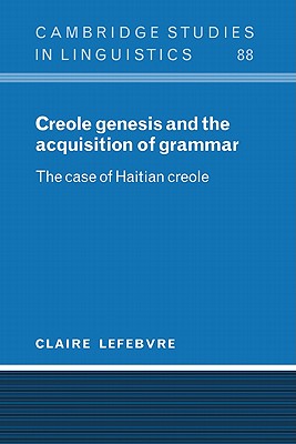 Creole Genesis and the Acquisition of Grammar: The Case of Haitian Creole - Lefebvre, Claire