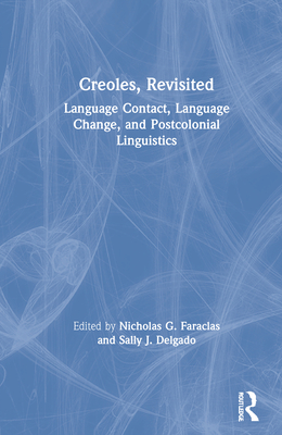 Creoles, Revisited: Language Contact, Language Change, and Postcolonial Linguistics - Faraclas, Nicholas G (Editor), and Delgado, Sally J (Editor)