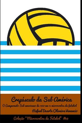 Crepsculo da Sul-Am?rica: O Campeonato Sul-americano em 1967 em 15 microcontos de futebol - Venancio, Rafael Duarte Oliveira