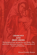 Crescent and Iron Cross: The Theories of the Old and the New Turks-The End of the Armenian Question -The Question of Syria and Palestine...