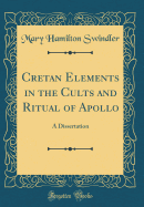 Cretan Elements in the Cults and Ritual of Apollo: A Dissertation (Classic Reprint)