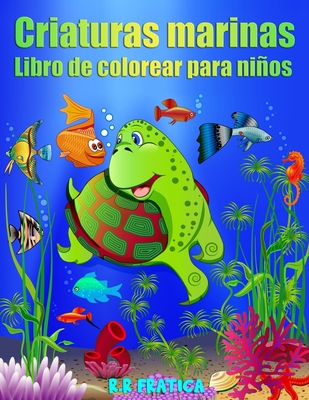 Criaturas marinas libro de colorear para nios: Incre?bles Criaturas Marinas y Vida Marina Submarina, un Libro para Colorear para Nios con Incre?bles Animales del Oc?ano - Fratica, R R