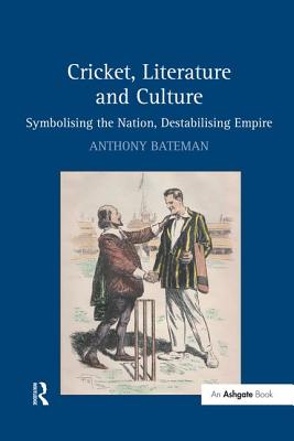 Cricket, Literature and Culture: Symbolising the Nation, Destabilising Empire - Bateman, Anthony, Dr.