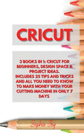 Cricut: 3 BOOKS IN 1: Cricut for Beginners, Design Space & Project Ideas. Includes 25 Tips and Tricks and All You Need to Know for Make Money with Your Cutting Machine in Only 7 Days