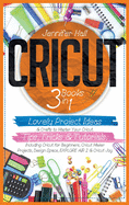 Cricut: 3 BOOKS IN 1: Lovely Project Ideas & Crafts to Master Your Cricut. Tips, Tricks & Tutorials. Including Cricut for Beginners, Cricut Maker Projects, Design Space, EXPLORE AIR 2 & Cricut Joy