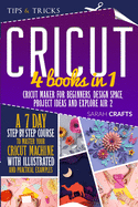 Cricut: 4 books in 1: Cricut Maker For Beginners, Design Space, Project Ideas and Explore Air 2. A 7-Day Step-by-step Course to Master Your Cricut Machine with Illustrated and Practical Examples